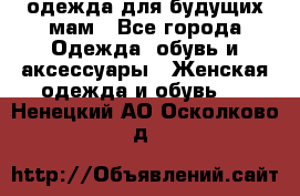 одежда для будущих мам - Все города Одежда, обувь и аксессуары » Женская одежда и обувь   . Ненецкий АО,Осколково д.
